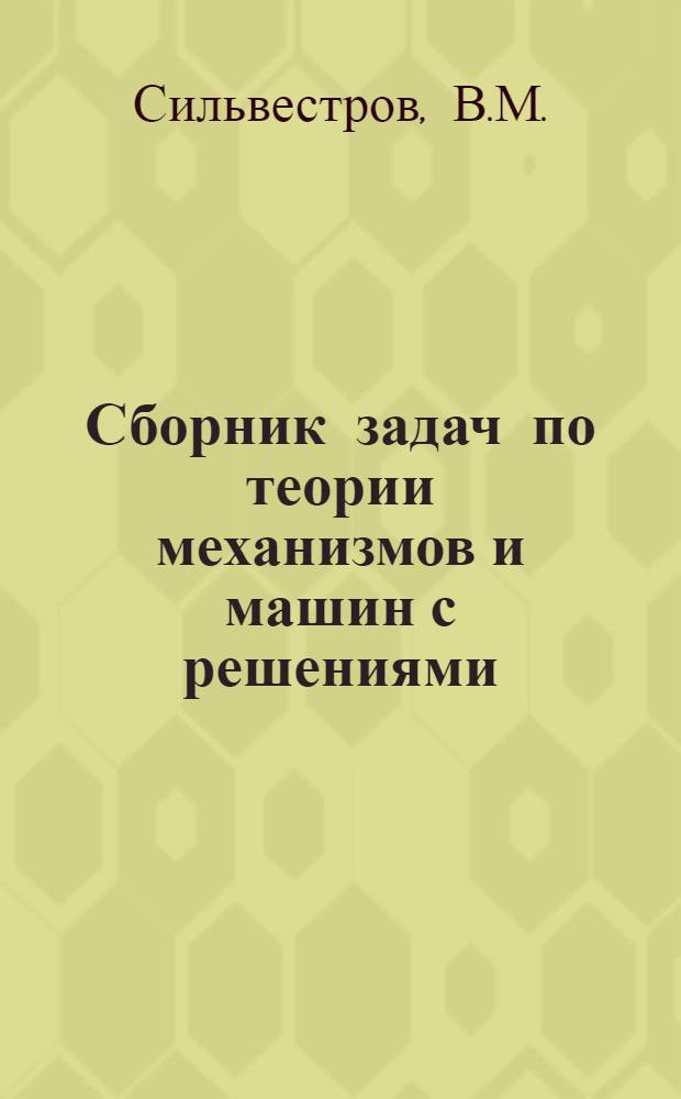 Сборник задач по теории механизмов и машин с решениями : Учеб. пособие по курсу "Теория механизмов и машин"