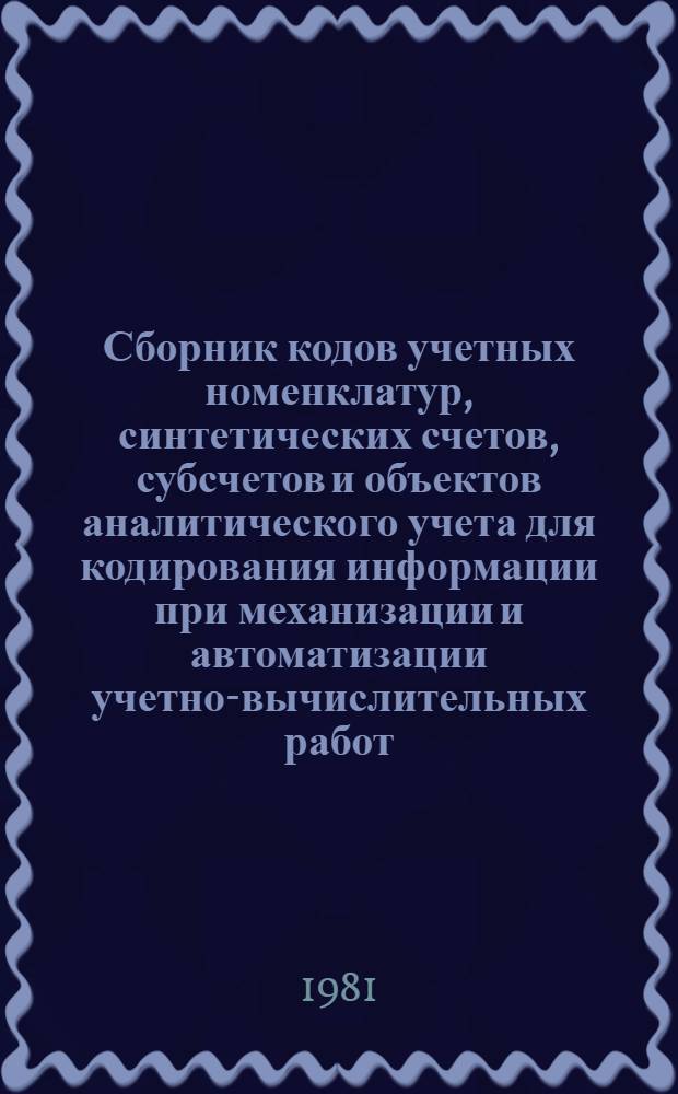 Сборник кодов учетных номенклатур, синтетических счетов, субсчетов и объектов аналитического учета для кодирования информации при механизации и автоматизации учетно-вычислительных работ