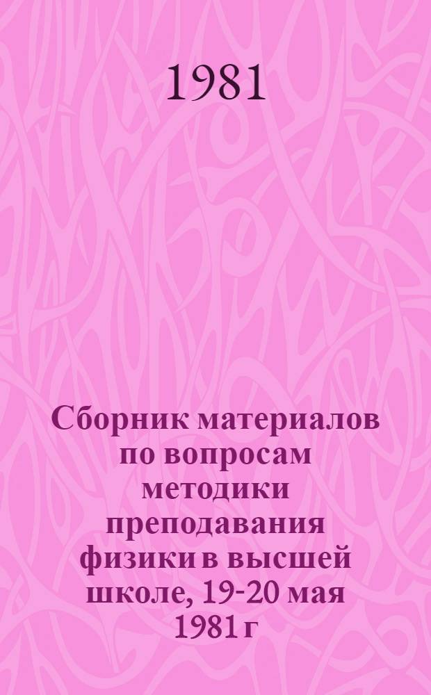 Сборник материалов по вопросам методики преподавания физики в высшей школе, 19-20 мая 1981 г.
