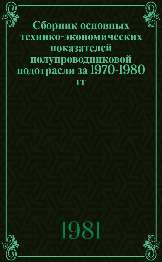 Сборник основных технико-экономических показателей полупроводниковой подотрасли за 1970-1980 гг.