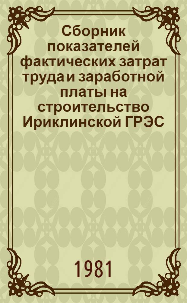 Сборник показателей фактических затрат труда и заработной платы на строительство Ириклинской ГРЭС : (II очередь. Строит. часть. Период. стр-ва 1979 г.)