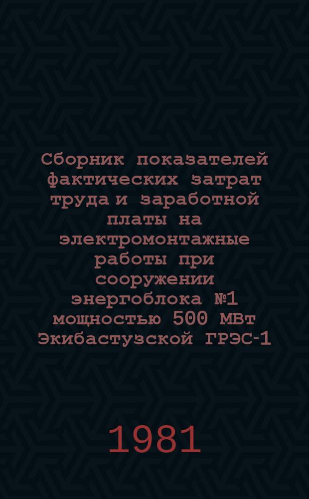 Сборник показателей фактических затрат труда и заработной платы на электромонтажные работы при сооружении энергоблока № 1 мощностью 500 МВт Экибастузской ГРЭС-1