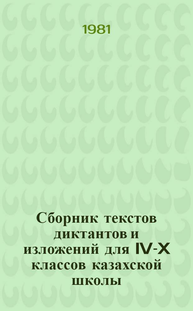 Сборник текстов диктантов и изложений для IV-X классов казахской школы : (Краеведч. материалы о Казахстане) : В помощь обл. ИУУ, РМК и учителя рус. яз. и лит. нац. школ