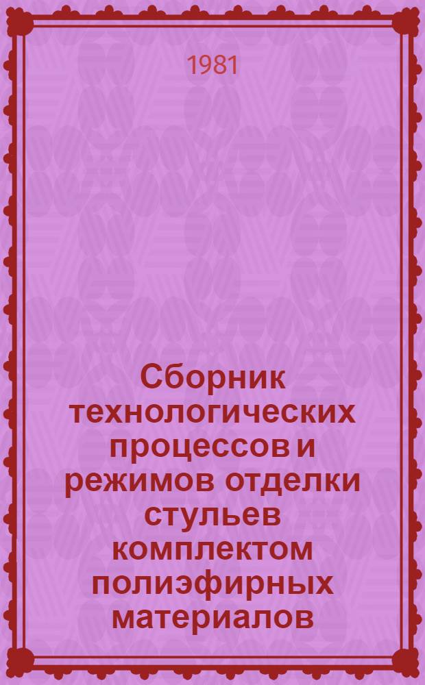 Сборник технологических процессов и режимов отделки стульев комплектом полиэфирных материалов (грунт ПЭ-2118 и лак ПЭ-251 "Б") : Утв. ВПКТИМ 07.04.81