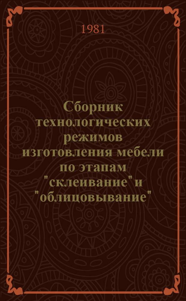 Сборник технологических режимов изготовления мебели по этапам "склеивание" и "облицовывание" : Утв. Техн. упр. Минлесбумпрома СССР 19.03.81