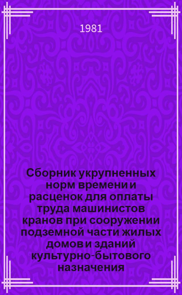 Сборник укрупненных норм времени и расценок для оплаты труда машинистов кранов при сооружении подземной части жилых домов и зданий культурно-бытового назначения : Шифр ВУ-26-80