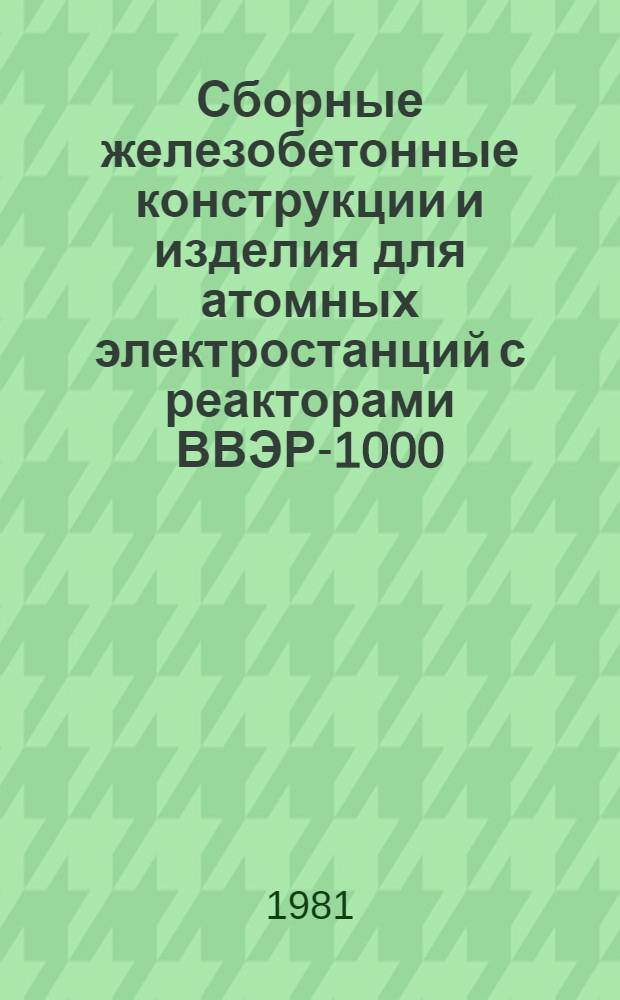 Сборные железобетонные конструкции и изделия для атомных электростанций с реакторами ВВЭР-1000 : Отрасл. каталог на серийно выпускаемое оборудование и изделия