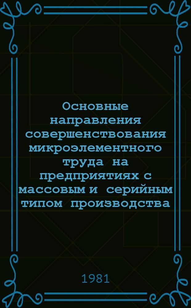 Основные направления совершенствования микроэлементного труда на предприятиях с массовым и серийным типом производства : Обзор