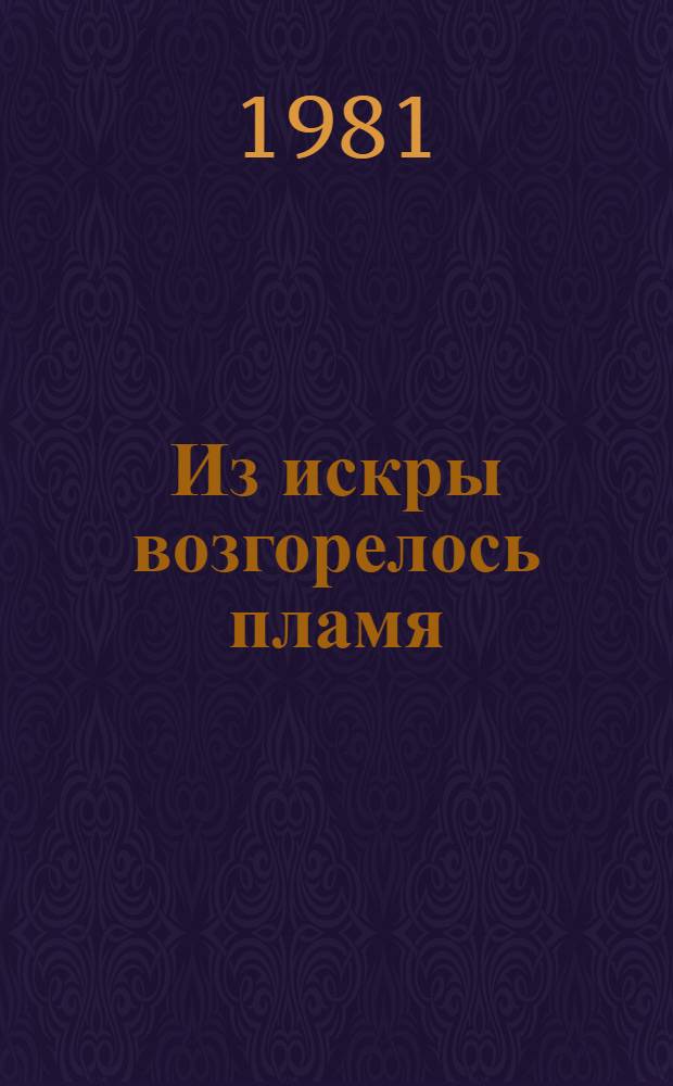 Из искры возгорелось пламя : Моск. орг. КПСС