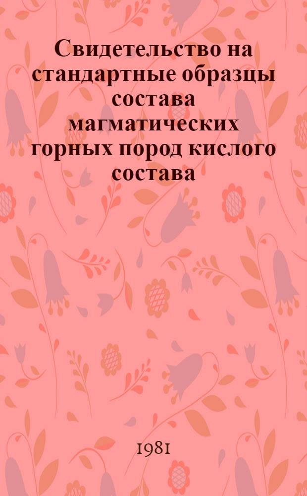 Свидетельство на стандартные образцы состава магматических горных пород кислого состава (МК) : ГСО 2125-81, 2126-81, 2127-81, 2128-81
