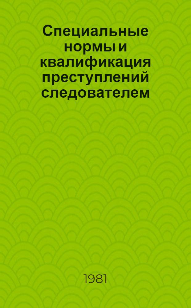 Специальные нормы и квалификация преступлений следователем : Учеб. пособие