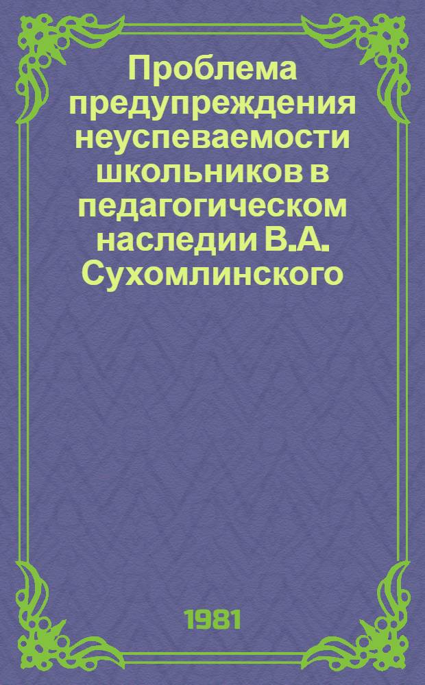 Проблема предупреждения неуспеваемости школьников в педагогическом наследии В.А. Сухомлинского : Автореф. дис. на соиск. учен. степ. канд. пед. наук : (13.00.01)