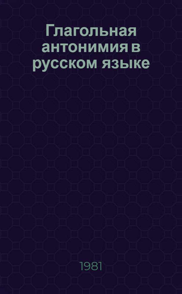 Глагольная антонимия в русском языке : Автореф. дис. на соиск. учен. степ. канд. филол. наук : (10.02.01)
