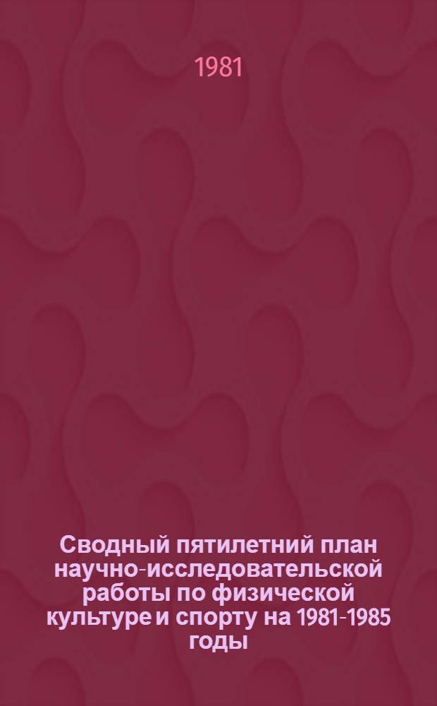 Сводный пятилетний план научно-исследовательской работы по физической культуре и спорту на 1981-1985 годы