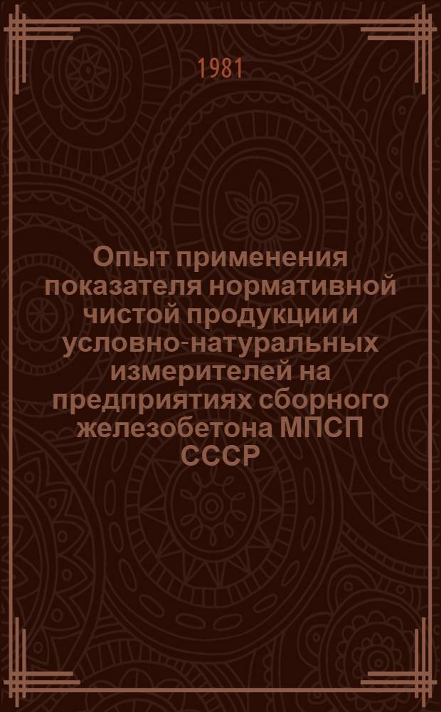 Опыт применения показателя нормативной чистой продукции и условно-натуральных измерителей на предприятиях сборного железобетона МПСП СССР : Отеч. опыт