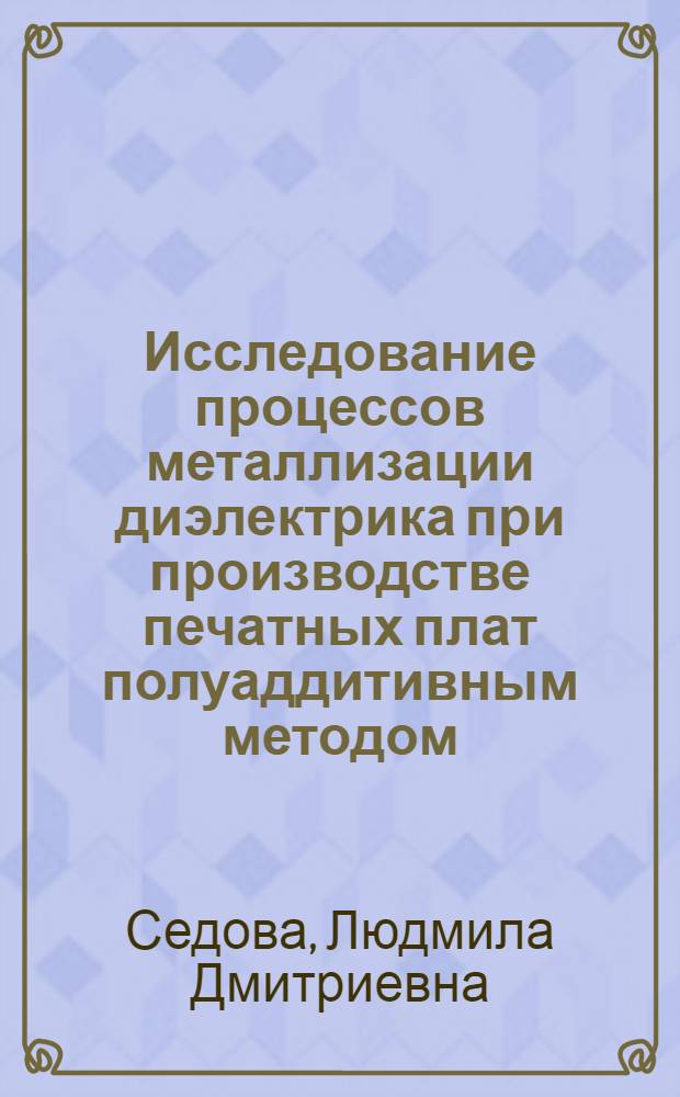 Исследование процессов металлизации диэлектрика при производстве печатных плат полуаддитивным методом : Автореф. дис. на соиск. учен. степ. к. т. н