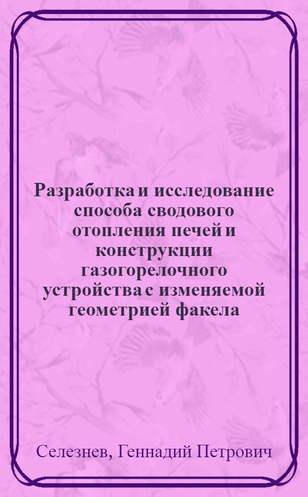 Разработка и исследование способа сводового отопления печей и конструкции газогорелочного устройства с изменяемой геометрией факела : Автореф. дис. на соиск. учен. степ. к. т. н
