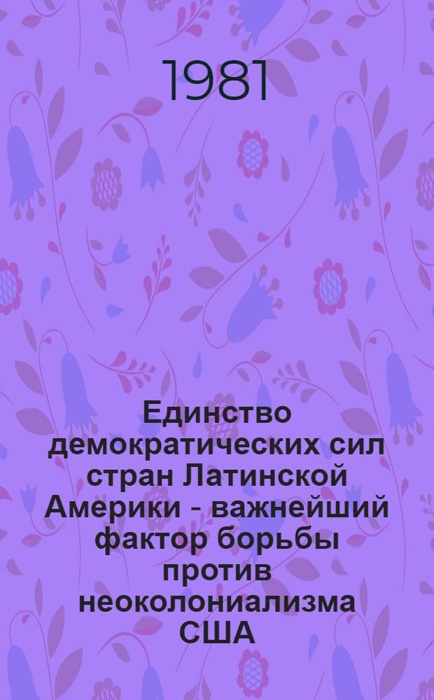 Единство демократических сил стран Латинской Америки - важнейший фактор борьбы против неоколониализма США (1969-1979 гг.) : Автореф. дис. на соиск. учен. степ. д. ист. н
