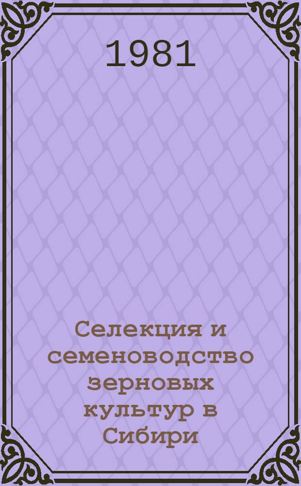 Селекция и семеноводство зерновых культур в Сибири : Сб. науч. тр