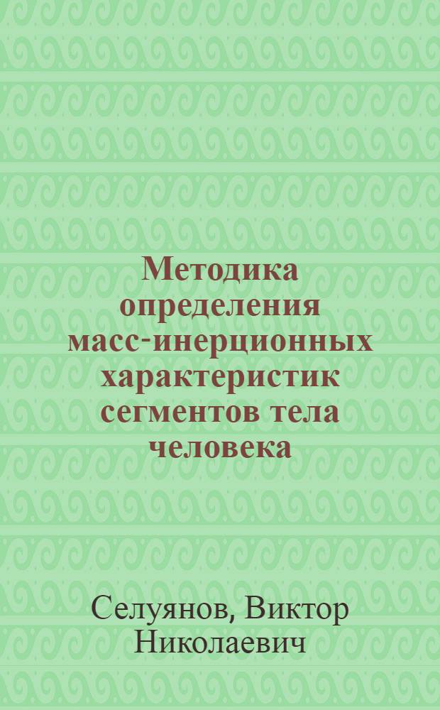 Методика определения масс-инерционных характеристик сегментов тела человека : Метод. разраб. по курсу биомеханики для студентов и слушателей ГЦОЛИФКа