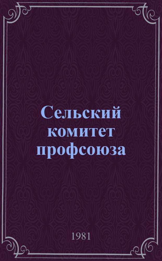 Сельский комитет профсоюза : Опыт орг.-массовой работы : Сборник
