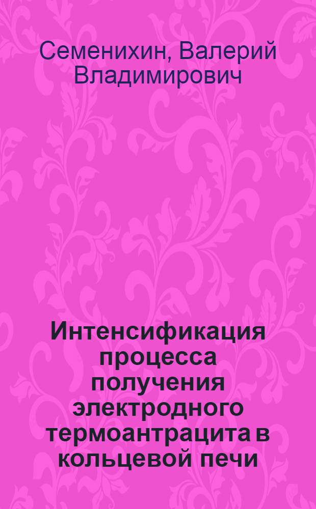 Интенсификация процесса получения электродного термоантрацита в кольцевой печи : Автореф. дис. на соиск. учен. степ. канд. техн. наук : (05.17.07)