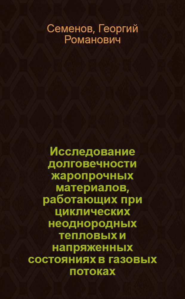 Исследование долговечности жаропрочных материалов, работающих при циклических неоднородных тепловых и напряженных состояниях в газовых потоках : Автореф. дис. на соиск. учен. степ. канд. техн. наук : (01.02.06)