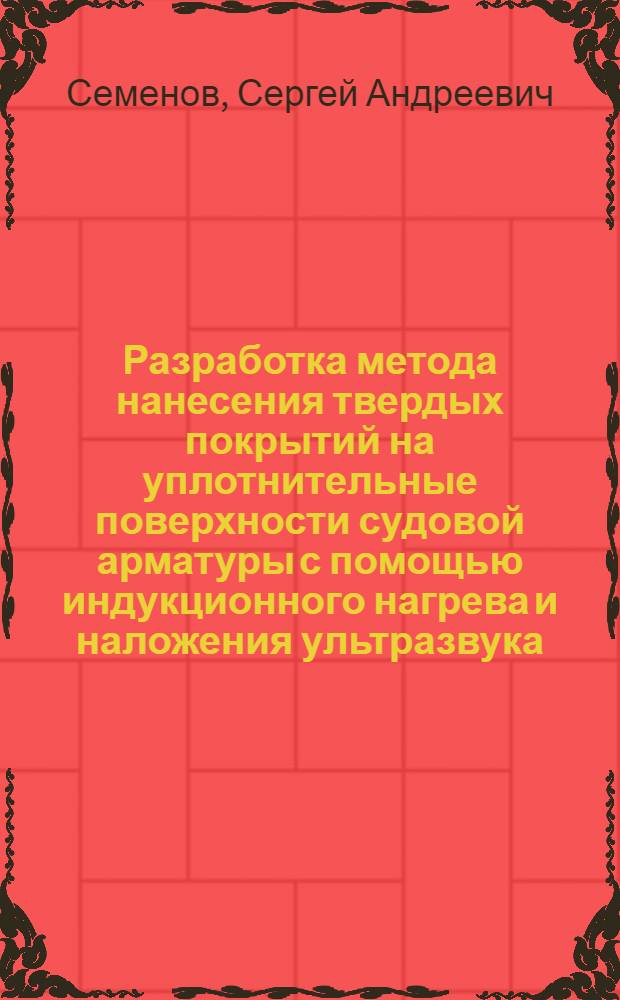 Разработка метода нанесения твердых покрытий на уплотнительные поверхности судовой арматуры с помощью индукционного нагрева и наложения ультразвука : Автореф. дис. на соиск. учен. степ. канд. техн. наук : (05.02.08; 05.02.01)