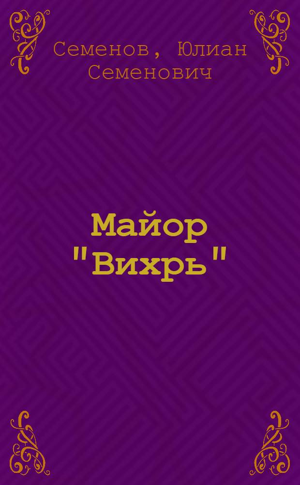 Майор "Вихрь"; Семнадцать мгновений весны: Полит. хроники / Юлиан Семенов