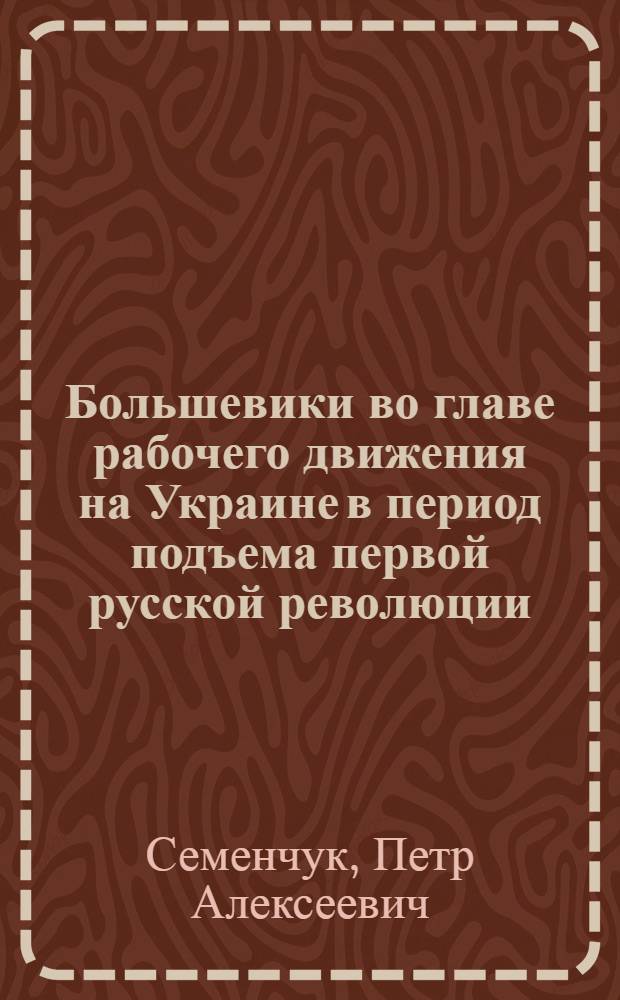 Большевики во главе рабочего движения на Украине в период подъема первой русской революции : Автореф. дис. на соиск. учен. степ. канд. ист. наук : (07.00.01)