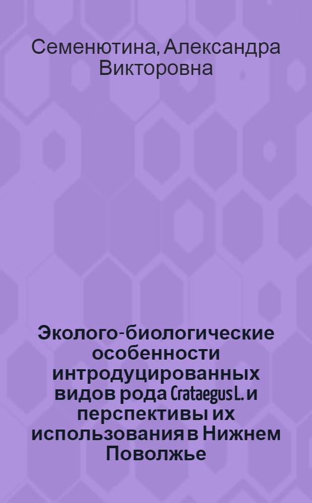 Эколого-биологические особенности интродуцированных видов рода Crataegus L. и перспективы их использования в Нижнем Поволжье : Автореф. дис. на соиск. учен. степ. канд. биол. наук : (03.00.05)