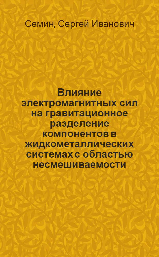 Влияние электромагнитных сил на гравитационное разделение компонентов в жидкометаллических системах с областью несмешиваемости : Автореф. дис. на соиск. учен. степ. канд. техн. наук : (01.02.05)