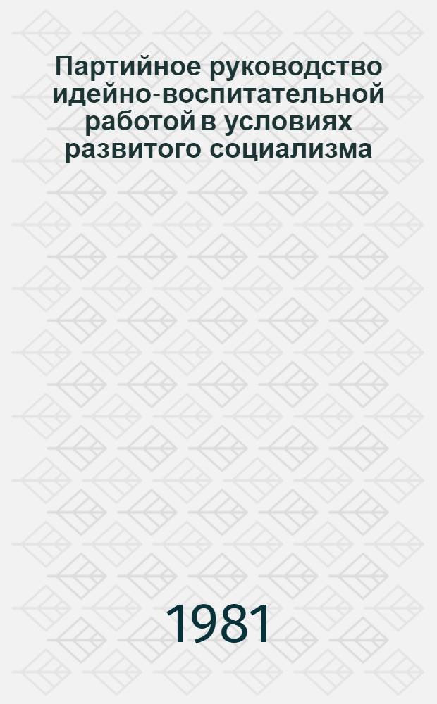 Партийное руководство идейно-воспитательной работой в условиях развитого социализма : Автореф. дис. на соиск. учен. степ. д-ра ист. наук : (07.00.14)
