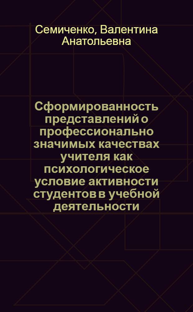 Сформированность представлений о профессионально значимых качествах учителя как психологическое условие активности студентов в учебной деятельности : Автореф. дис. на соиск. учен. степ. канд. психол. наук : (19.00.07)