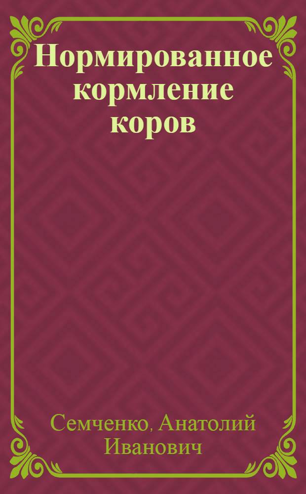Нормированное кормление коров : Лекция : (Для слушателей ВИПК, гл. зоотехн. и гл. ветврачей райсельхозуправлений)