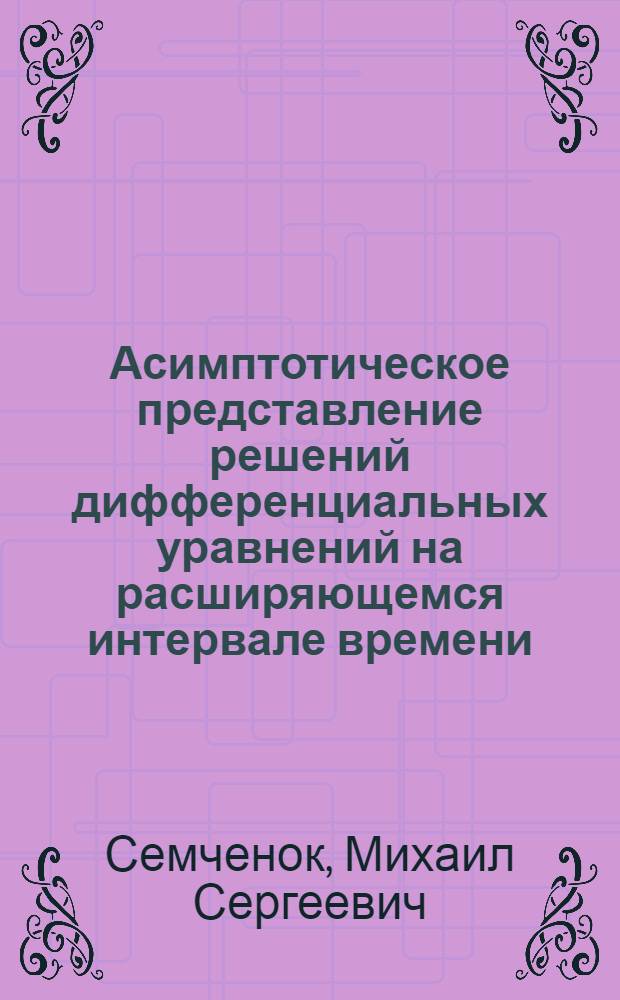 Асимптотическое представление решений дифференциальных уравнений на расширяющемся интервале времени : Автореф. дис. на соиск. учен. степ. канд. физ.-мат. наук : (01.01.02)