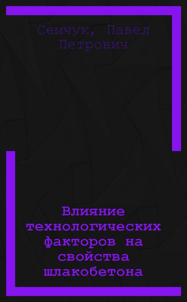 Влияние технологических факторов на свойства шлакобетона