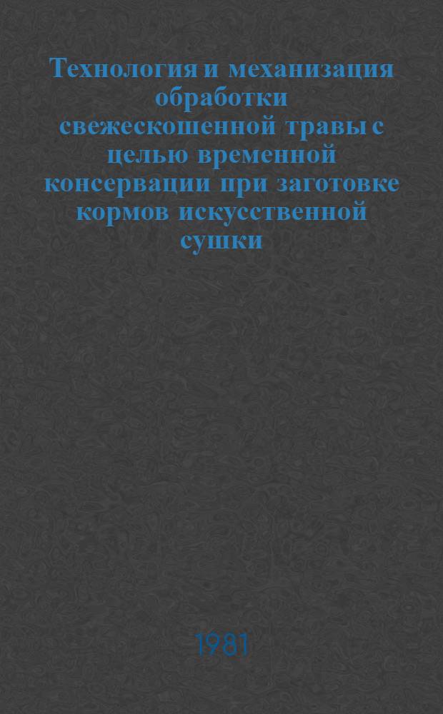 Технология и механизация обработки свежескошенной травы с целью временной консервации при заготовке кормов искусственной сушки : Автореф. дис. на соиск. учен. степ. канд. техн. наук : (05.20.01)