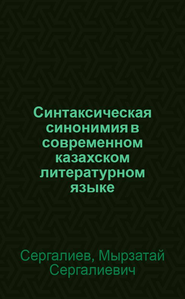 Синтаксическая синонимия в современном казахском литературном языке : Автореф. дис. на соиск. учен. степ. д-ра филол. наук : (10.02.06)