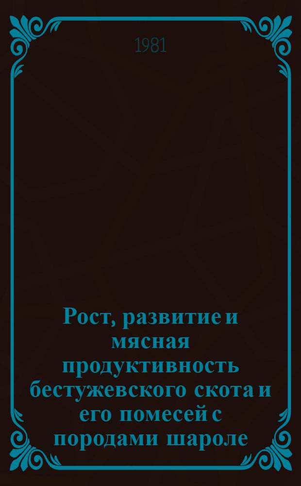 Рост, развитие и мясная продуктивность бестужевского скота и его помесей с породами шароле, кианской и конвертер в условиях промышленного комплекса : Автореф. дис. на соиск. учен. степ. канд. с.-х. наук : (06.02.04)
