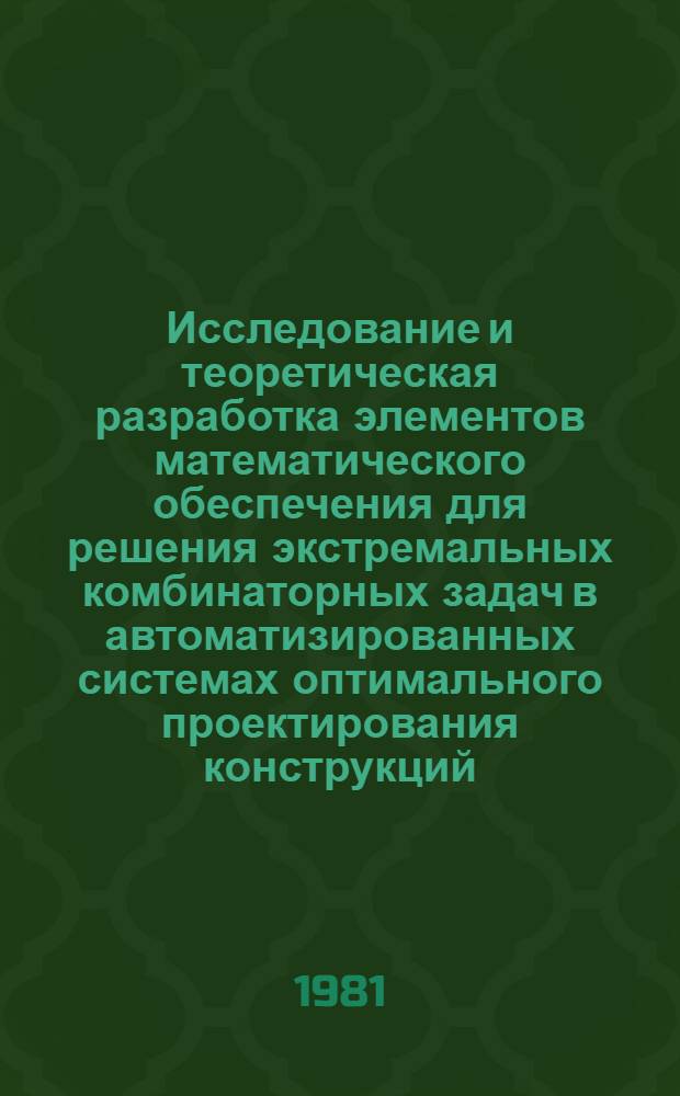 Исследование и теоретическая разработка элементов математического обеспечения для решения экстремальных комбинаторных задач в автоматизированных системах оптимального проектирования конструкций : Автореф. дис. на соиск. учен. степ. д-ра техн. наук : (01.02.03)