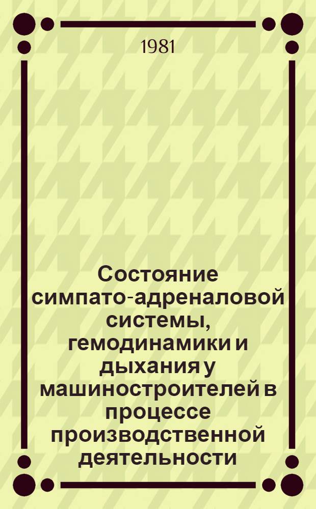 Состояние симпато-адреналовой системы, гемодинамики и дыхания у машиностроителей в процессе производственной деятельности : Автореф. дис. на соиск. учен. степ. канд. биол. наук : (14.00.07)