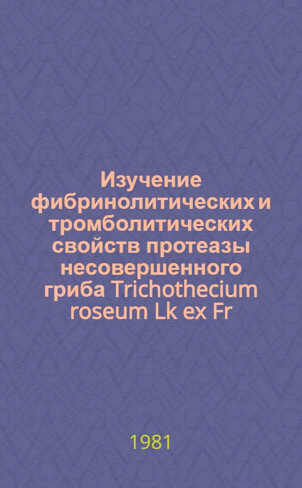 Изучение фибринолитических и тромболитических свойств протеазы несовершенного гриба Trichothecium roseum Lk ex Fr. : Автореф. дис. на соиск. учен. степ. канд. биол. наук : (03.00.13)