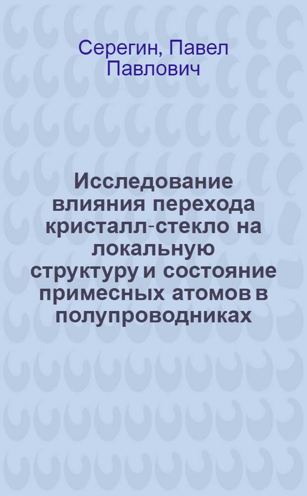Исследование влияния перехода кристалл-стекло на локальную структуру и состояние примесных атомов в полупроводниках : Автореф. дис. на соиск. учен. степ. д. ф.-м. н