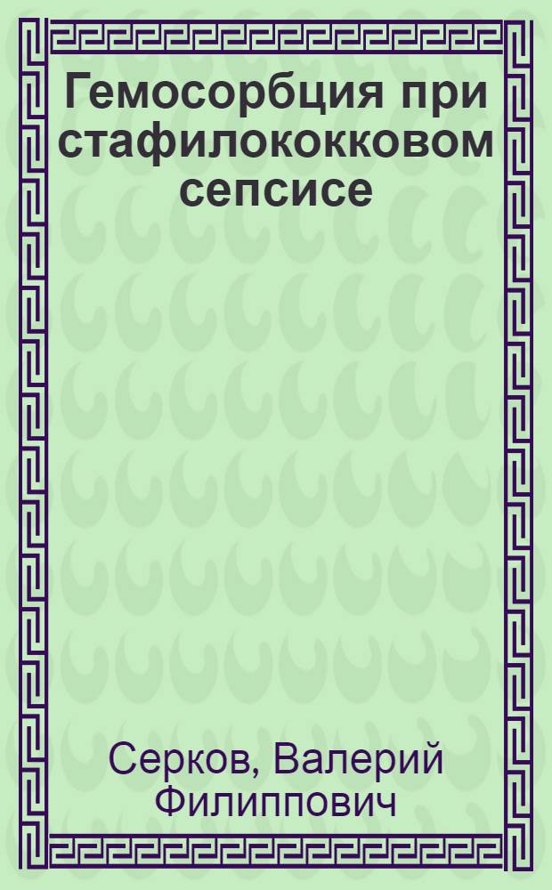 Гемосорбция при стафилококковом сепсисе : (Эксперим.-клинич. исслед.) : Автореф. дис. на соиск. учен. степ. канд. мед. наук : (14.00.36)