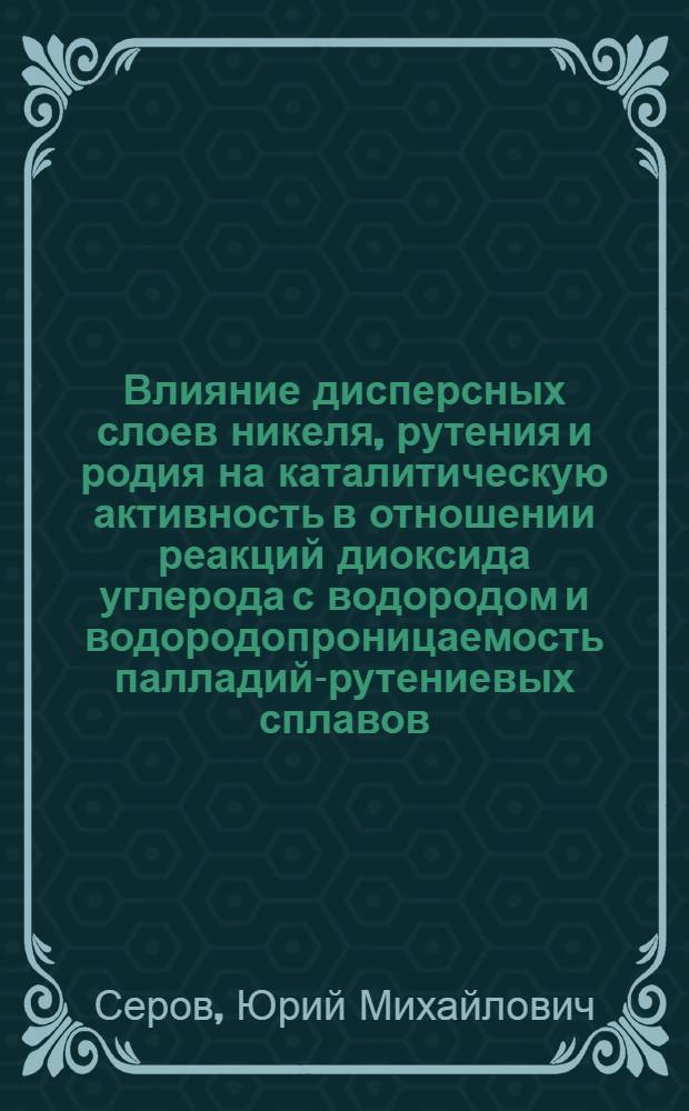 Влияние дисперсных слоев никеля, рутения и родия на каталитическую активность в отношении реакций диоксида углерода с водородом и водородопроницаемость палладий-рутениевых сплавов : Автореф. дис. на соиск. учен. степ. канд. хим. наук : (02.00.04)