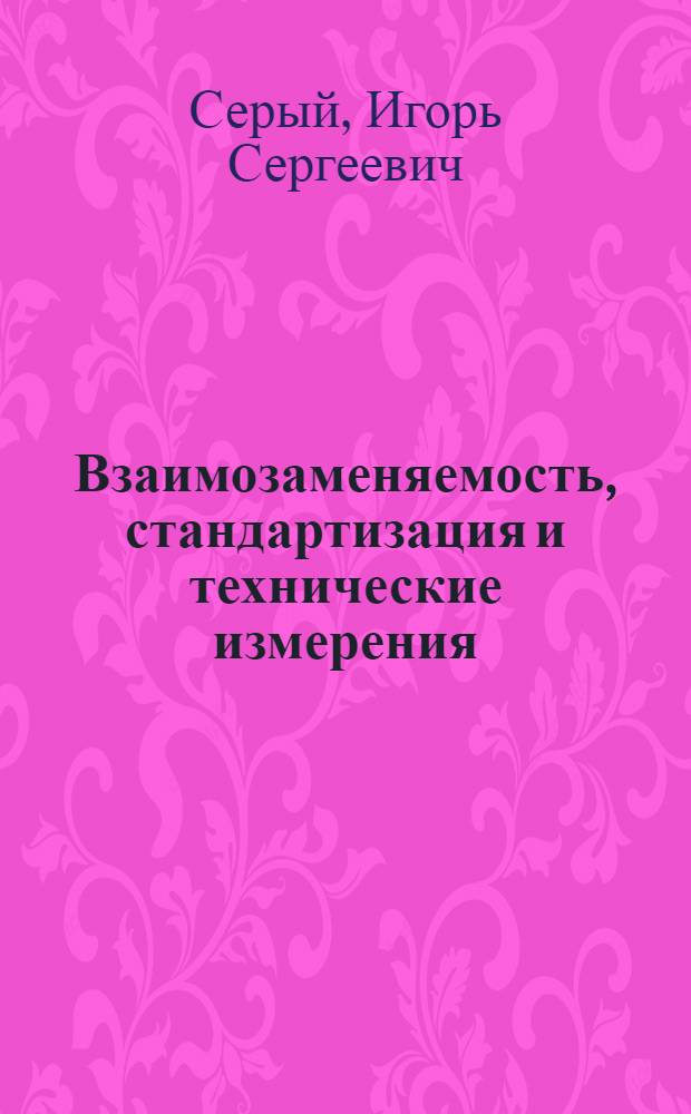 Взаимозаменяемость, стандартизация и технические измерения : Для высш. с.-х. учеб. заведений по спец. 1509 "Механизация сел. хоз-ва", 1514 "Механизация гидромелиор. работ" и 1516 "Сел. хоз-во"