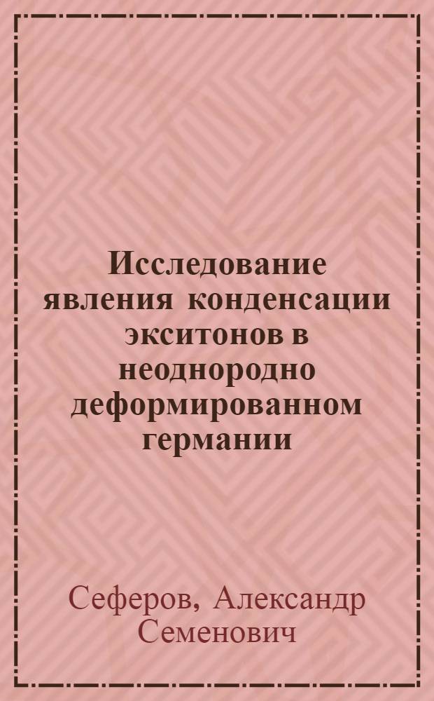 Исследование явления конденсации экситонов в неоднородно деформированном германии : Автореф. дис. на соиск. учен. степ. канд. физ.-мат. наук : (01.04.07)