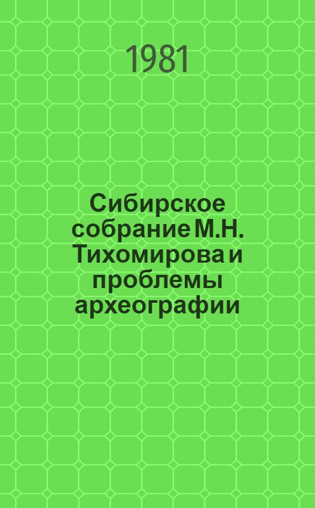 Сибирское собрание М.Н. Тихомирова и проблемы археографии : Сб. науч. тр
