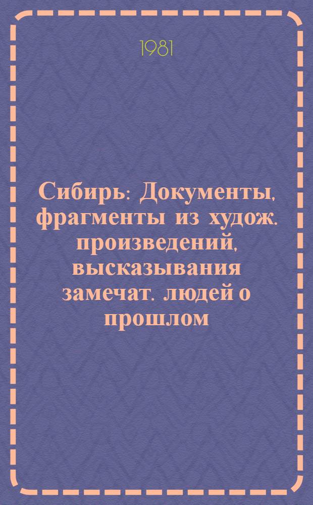 Сибирь : Документы, фрагменты из худож. произведений, высказывания замечат. людей о прошлом, настоящем и будущем Сибири